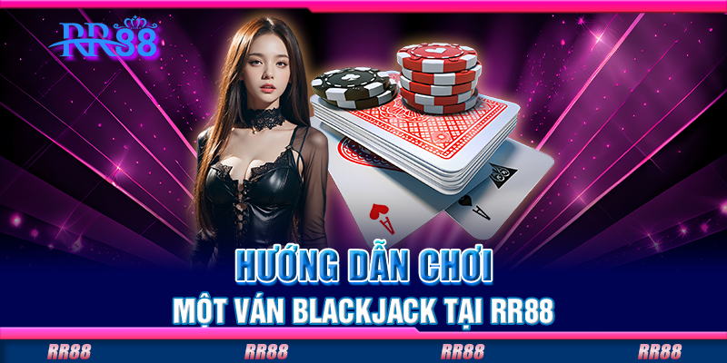 Hướng dẫn chơi một ván blackjack tại RR88 Hướng dẫn chơi một ván blackjack tại RR88