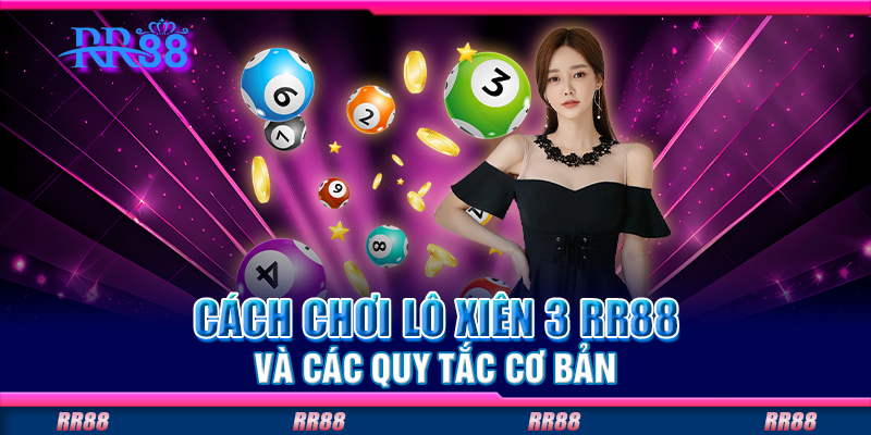 Cách chơi lô xiên 3 RR88 và các quy tắc cơ bản Cách chơi lô xiên 3 RR88 và các quy tắc cơ bản