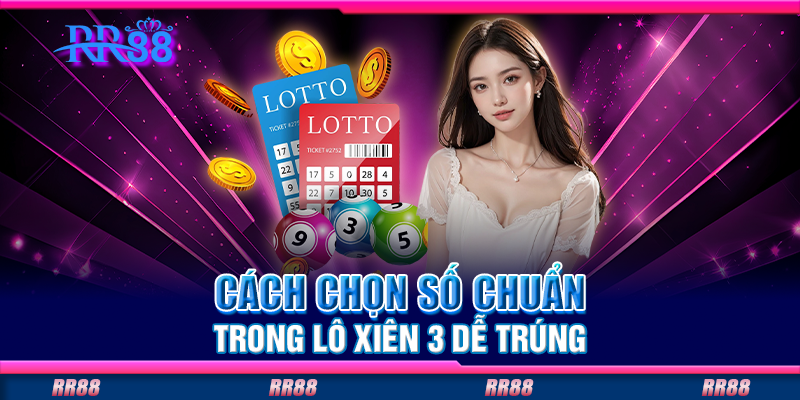 Cách chọn số chuẩn trong lô xiên 3 dễ trúng Cách chọn số chuẩn trong lô xiên 3 dễ trúng