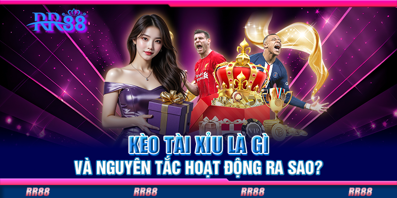 Kèo tài xỉu là gì và nguyên tắc hoạt động ra sao? Kèo tài xỉu là gì và nguyên tắc hoạt động ra sao?