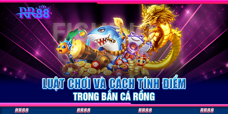 Luật chơi và cách tính điểm trong bắn cá rồng Luật chơi và cách tính điểm trong bắn cá rồng