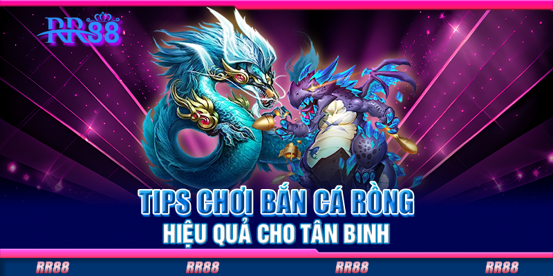 Tips chơi bắn cá rồng hiệu quả cho tân binh Tips chơi bắn cá rồng hiệu quả cho tân binh