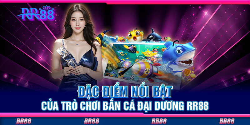 Đặc điểm nổi bật của trò chơi bắn cá đại dương RR88 Đặc điểm nổi bật của trò chơi bắn cá đại dương RR88