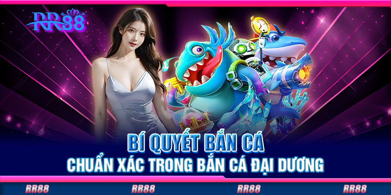 Bí quyết bắn cá chuẩn xác trong bắn cá đại dương Bí quyết bắn cá chuẩn xác trong bắn cá đại dương