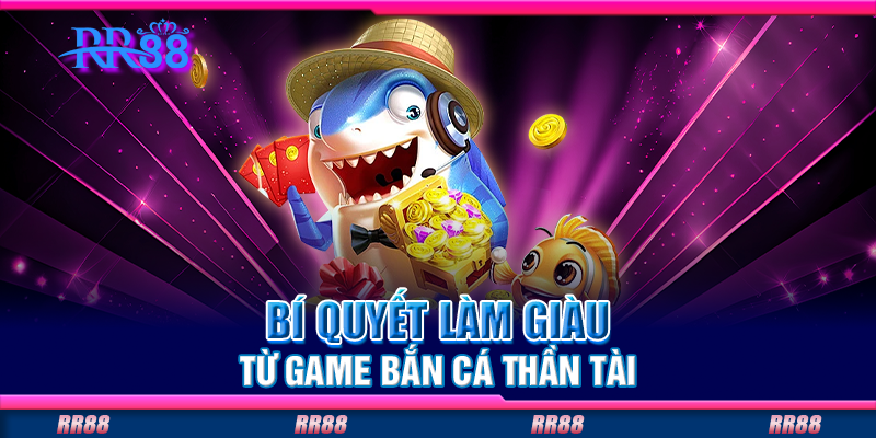 Bí quyết làm giàu từ game bắn cá Thần Tài Bí quyết làm giàu từ game bắn cá Thần Tài