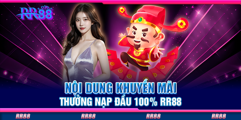 Nội dung khuyến mãi thưởng nạp đầu 100% RR88 Nội dung khuyến mãi thưởng nạp đầu 100% RR88