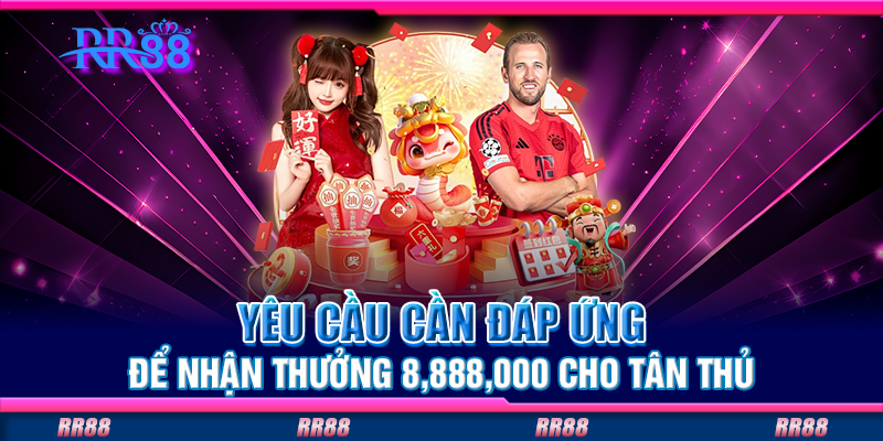 Yêu cầu cần đáp ứng để nhận thưởng 8888000 cho tân thủ Yêu cầu cần đáp ứng để nhận thưởng 8888000 cho tân thủ