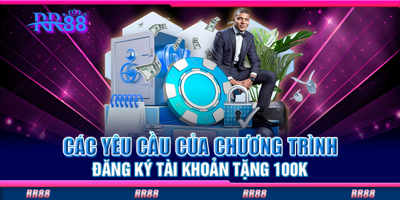 Các yêu cầu của chương trình đăng ký tài khoản tặng 100K Các yêu cầu của chương trình đăng ký tài khoản tặng 100K