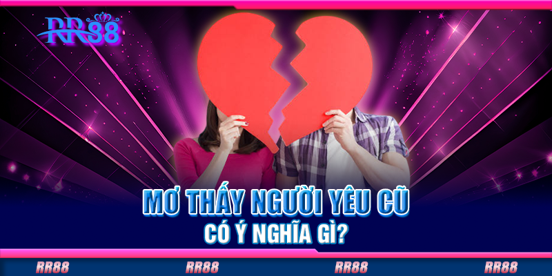 Mơ thấy người yêu cũ có ý nghĩa gì? Mơ thấy người yêu cũ có ý nghĩa gì?