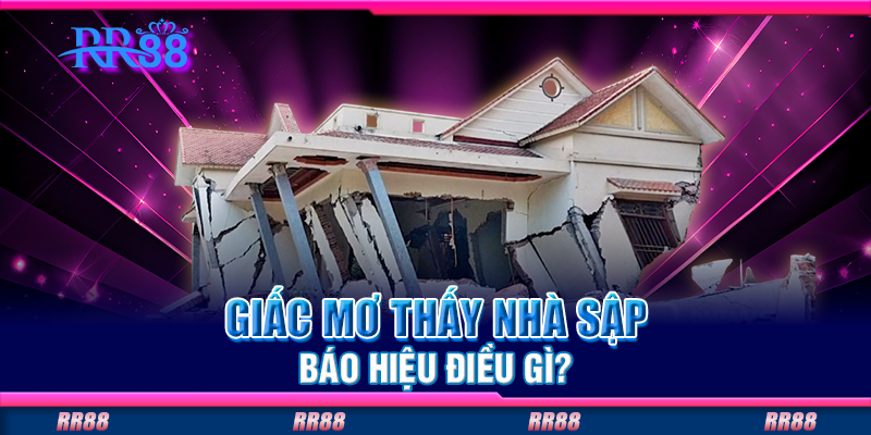 Giấc mơ thấy nhà sập báo hiệu điều gì? Giấc mơ thấy nhà sập báo hiệu điều gì?