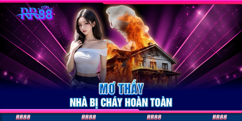 Mơ thấy nhà bị cháy hoàn toàn Mơ thấy nhà bị cháy hoàn toàn