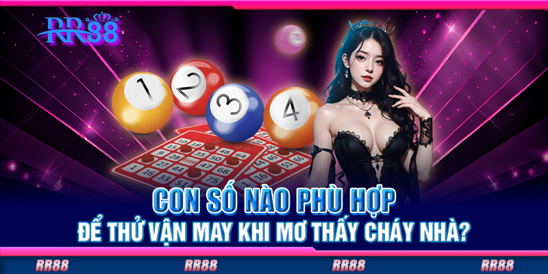 Con số nào phù hợp để thử vận may khi mơ thấy cháy nhà? Con số nào phù hợp để thử vận may khi mơ thấy cháy nhà?