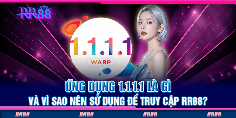 Ứng dụng 1.1.1.1 là gì và vì sao nên sử dụng để truy cập RR88? Ứng dụng 1.1.1.1 là gì và vì sao nên sử dụng để truy cập RR88?