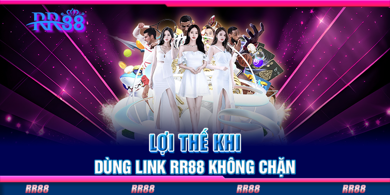 Lợi thế khi dùng link RR88 không chặn Lợi thế khi dùng link RR88 không chặn